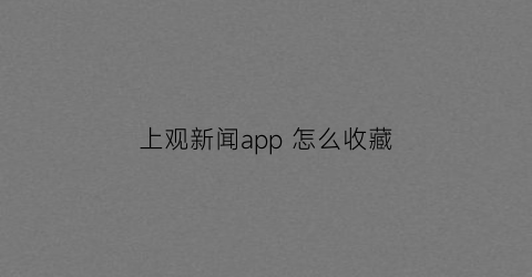 上观新闻app 怎么收藏